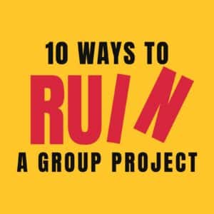 10 Ways To Ruin A Group Project