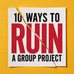 10 Ways To Ruin A Group Project