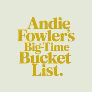 Andie Fowler’s Big-Time Bucket List